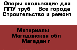 Опоры скользящие для ППУ труб. - Все города Строительство и ремонт » Материалы   . Магаданская обл.,Магадан г.